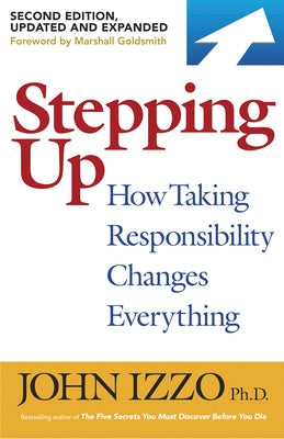 Stepping Up, Second Edition: How Taking Responsibility Changes Everything by Izzo, John B.