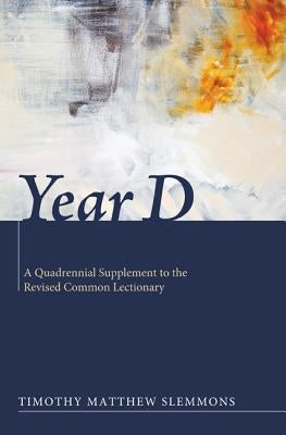 Year D: A Quadrennial Supplement to the Revised Common Lectionary by Slemmons, Timothy Matthew