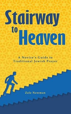 Stairway to Heaven: A Novice's Guide to Traditional Jewish Prayer by Newman, Zale