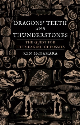 Dragons' Teeth and Thunderstones: The Quest for the Meaning of Fossils by McNamara, Ken