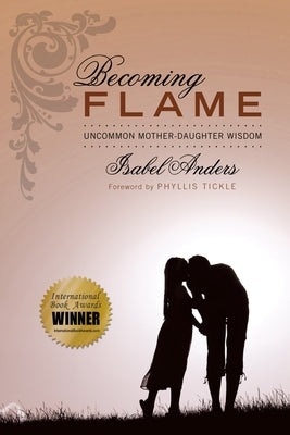 Becoming Flame: Uncommon Mother-Daughter Wisdom by Anders, Isabel