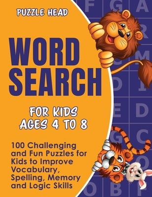 Word Search for Kids Ages 4 to 8: 100 Challenging and Fun Puzzles for Kids to Improve Vocabulary, Spelling, Memory and Logic Skills by Head, Puzzle