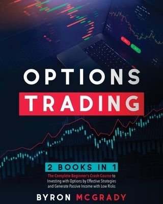 Options Trading: 2 Books in 1: The Complete Guide For Beginners to Investing and Making a Profit with Options by Effective Strategies a by McGrady, Byron