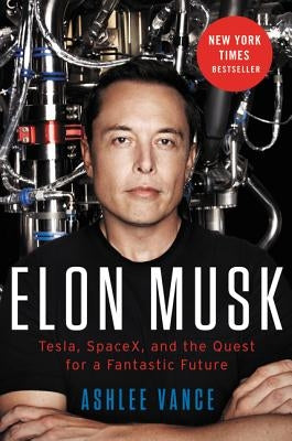 Elon Musk: Tesla, SpaceX, and the Quest for a Fantastic Future by Vance, Ashlee