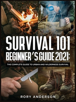 Survival 101 Beginner's Guide 2021: The Complete Guide To Urban And Wilderness Survival by Ander, Rory