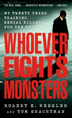 Whoever Fights Monsters: My Twenty Years Tracking Serial Killers for the FBI by Ressler, Robert K.