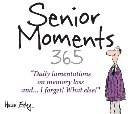 365 Senior Moments: Daily Lamentations on Memory Loss... and I Forget! What Else! by Exley, Helen