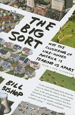 The Big Sort: Why the Clustering of Like-Minded America Is Tearing Us Apart by Bishop, Bill