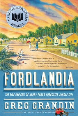 Fordlandia: The Rise and Fall of Henry Ford's Forgotten Jungle City by Grandin, Greg