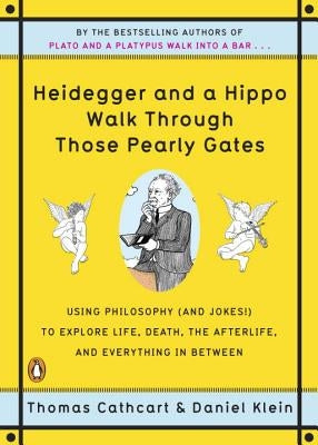 Heidegger and a Hippo Walk Through Those Pearly Gates: Using Philosophy (and Jokes!) to Explore Life, Death, the Afterlife, and Everything in Between by Cathcart, Thomas