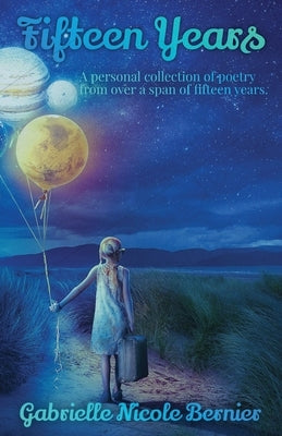 Fifteen Years: A personal collection of poetry from over a span of fifteen years. by Bernier, Gabrielle N.