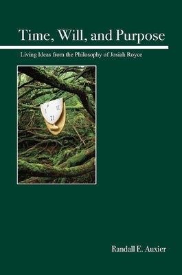 Time, Will, and Purpose: Living Ideas from the Philosophy of Josiah Royce by Auxier, Randall E.