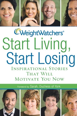 Weight Watchers Start Living, Start Losing: Inspirational Stories That Will Motivate You Now by Weight Watchers