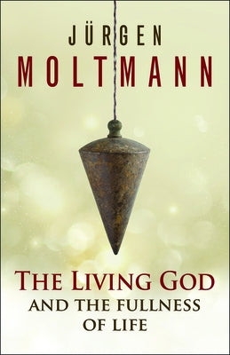 The Living God and the Fullness of Life by Moltmann, Jürgen