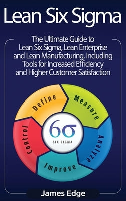 Lean Six Sigma: The Ultimate Guide to Lean Six Sigma, Lean Enterprise, and Lean Manufacturing, with Tools Included for Increased Effic by Edge, James