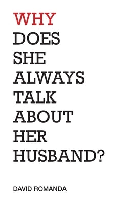 Why Does She Always Talk About Her Husband?: poems by Romanda, David