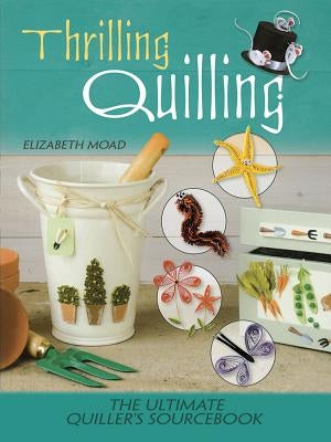 Thrilling Quilling: The Ultimate Quiller's Sourcebook by Moad, Elizabeth
