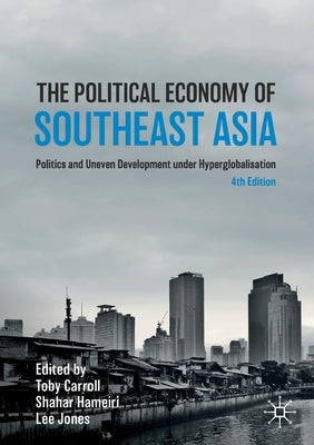 The Political Economy of Southeast Asia: Politics and Uneven Development Under Hyperglobalisation by Carroll, Toby