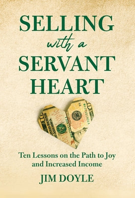 Selling with a Servant Heart: Ten Lessons on the Path to Joy and Increased Income by Jim Doyle