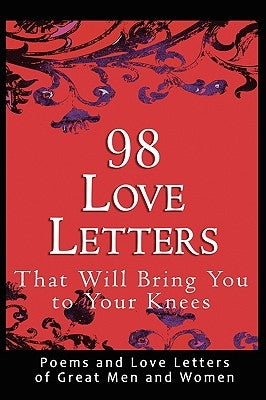 98 Love Letters That Will Bring You to Your Knees: Poems and Love Letters of Great Men and Women by Bradshaw, John