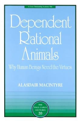 Dependent Rational Animals: Why Human Beings Need the Virtues by MacIntyre, Alasdair