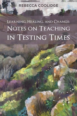 Learning, Healing, and Change: Notes on Teaching in Testing Times by Coolidge, Rebecca