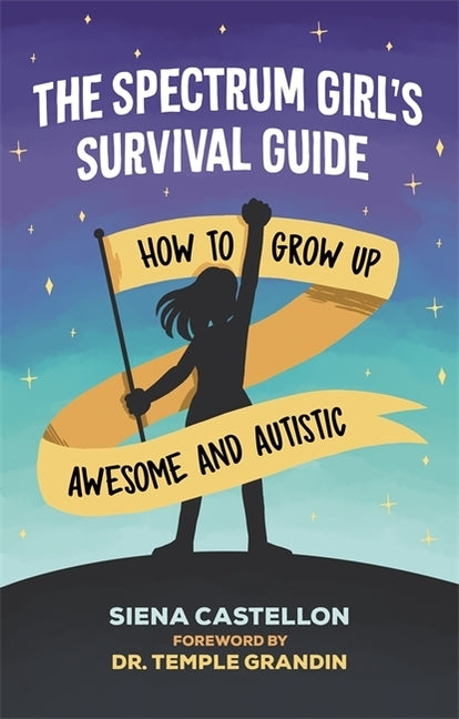 The Spectrum Girl's Survival Guide: How to Grow Up Awesome and Autistic by Castellon, Siena