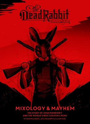 The Dead Rabbit Mixology & Mayhem: The Story of John Morrissey and the World's Best Cocktail Menu by Muldoon, Sean