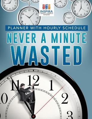 Never A Minute Wasted Planner with Hourly Schedule by Inspira Journals, Planners &. Notebooks