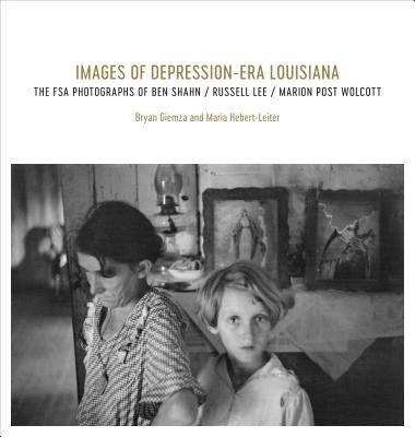 Images of Depression-Era Louisiana: The FSA Photographs of Ben Shahn, Russell Lee, and Marion Post Wolcott by Giemza, Bryan