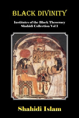 Black Divinity: Institutes of the Black Theocracy Shahidi Collection Vol 1 by Islam, Shahidi