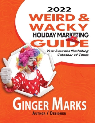 2022 Weird & Wacky Holiday Marketing Guide: Your business marketing calendar of ideas by Marks, Ginger