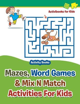 Mazes, Word Games & Mix N Match Activities For Kids - Activity Books by For Kids, Activibooks