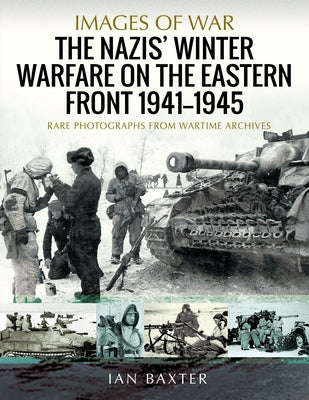 The Nazis' Winter Warfare on the Eastern Front 1941-1945: Rare Photographs from Wartime Archives by Baxter, Ian