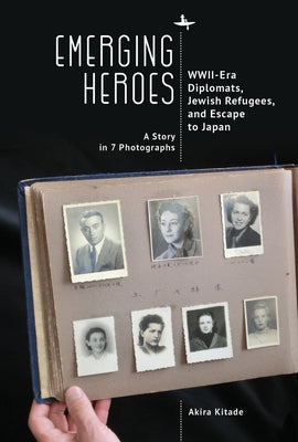 Emerging Heroes: Wwii-Era Diplomats, Jewish Refugees, and Escape to Japan by Kitade, Akira