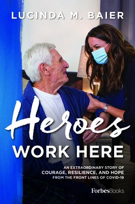 Heroes Work Here: An Extraordinary Story of Courage, Resilience and Hope from the Frontlines of Covid-19 by Baier, Lucinda M.