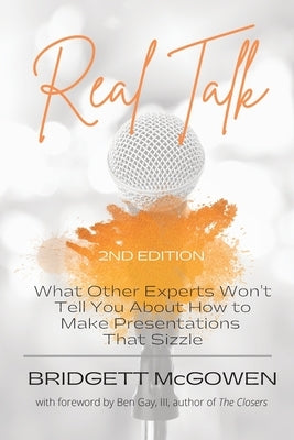 Real Talk: What Other Experts Won't Tell You About How to Make Presentations That Sizzle, 2e by McGowen, Bridgett