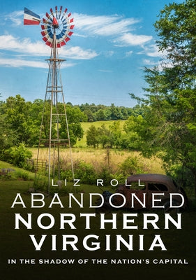 Abandoned Northern Virginia: In the Shadow of the Nation's Capital by Roll, Liz