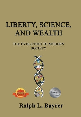 Liberty, Science and Wealth: The Evolution to Modern Society by Bayrer, Ralph L.