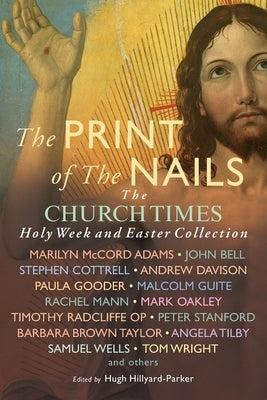 The Print of the Nails: The Church Times Holy Week and Easter Collection by Hillyard-Parker, Hugh