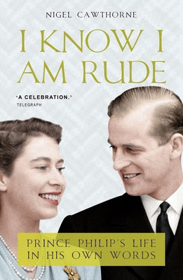 I Know I Am Rude: Prince Phillip's Life in His Own Words by Cawthorne, Nigel