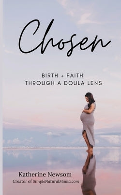 Chosen: Birth + Faith Through A Doula Lens by Newsom, Katherine