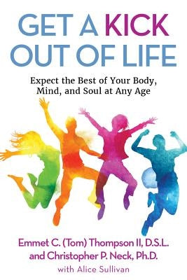 Get a Kick Out of Life: Expect the Best of Your Body, Mind, and Soul at Any Age by Thompson, Emmet C.