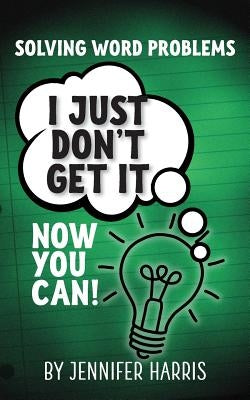 Solving Word Problems: I Just Don't Get It-Now You Can! by Harris, Jennifer