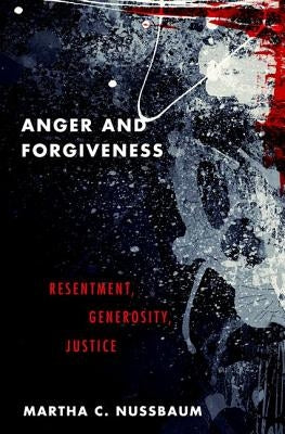 Anger and Forgiveness: Resentment, Generosity, Justice by Nussbaum, Martha C.