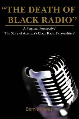 The Death of Black Radio: The Story of America's Black Radio Personalities by Hayes, Bernie J.