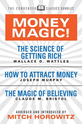 Money Magic! (Condensed Classics): Featuring the Science of Getting Rich, How to Attract Money, and the Magic of Believing by Wattles, Wallace