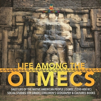 Life Among the Olmecs Daily Life of the Native American People Olmec (1200-400 BC) Social Studies 5th Grade Children's Geography & Cultures Books by Baby Professor