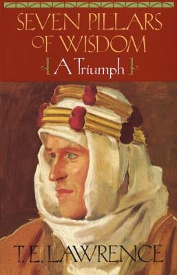Seven Pillars of Wisdom: A Triumph by Lawrence, T. E.