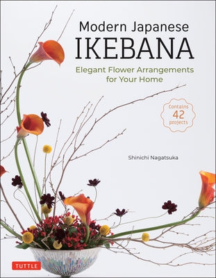 Modern Japanese Ikebana: Elegant Flower Arrangements for Your Home (Contains 42 Projects) by Nagatsuka, Shinichi